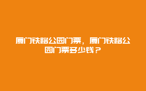 厦门铁路公园门票，厦门铁路公园门票多少钱？