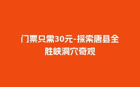 门票只需30元-探索唐县全胜峡洞穴奇观