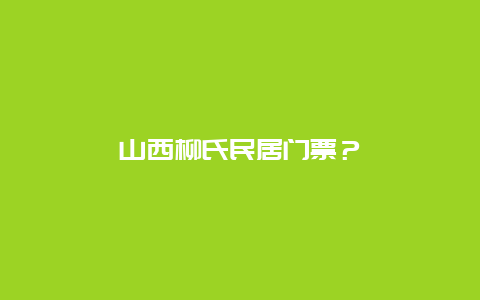 山西柳氏民居门票？