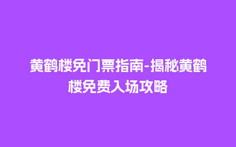 黄鹤楼免门票指南-揭秘黄鹤楼免费入场攻略