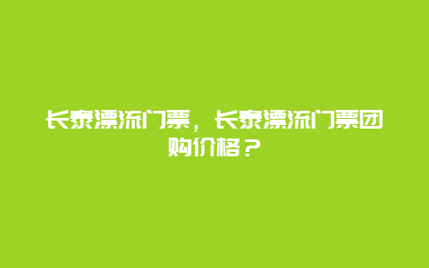 长泰漂流门票，长泰漂流门票团购价格？