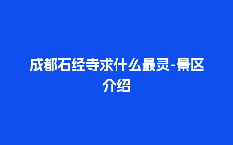 成都石经寺求什么最灵-景区介绍