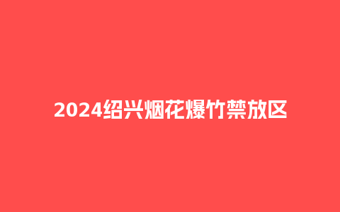 2024绍兴烟花爆竹禁放区