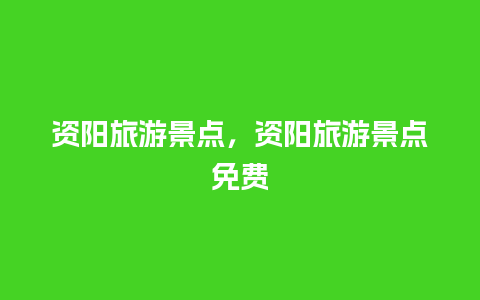 资阳旅游景点，资阳旅游景点免费