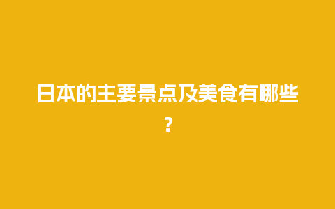 日本的主要景点及美食有哪些？