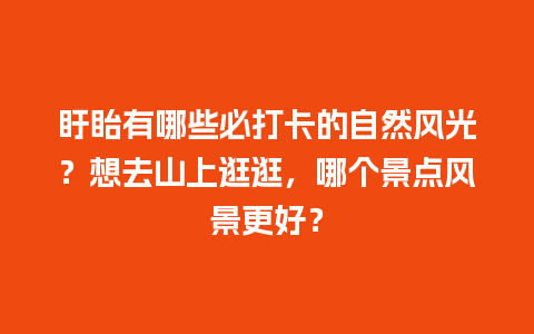 盱眙有哪些必打卡的自然风光？想去山上逛逛，哪个景点风景更好？