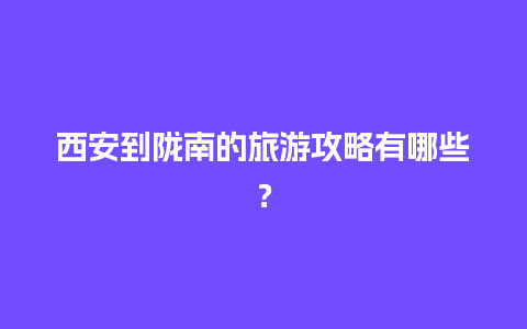 西安到陇南的旅游攻略有哪些？