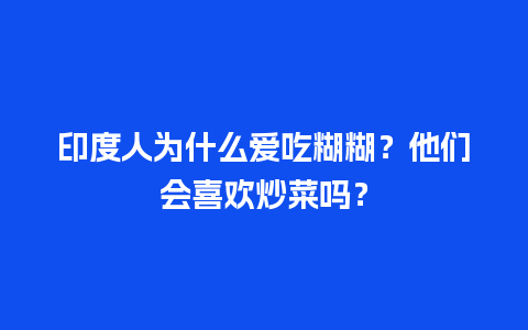 印度人为什么爱吃糊糊？他们会喜欢炒菜吗？