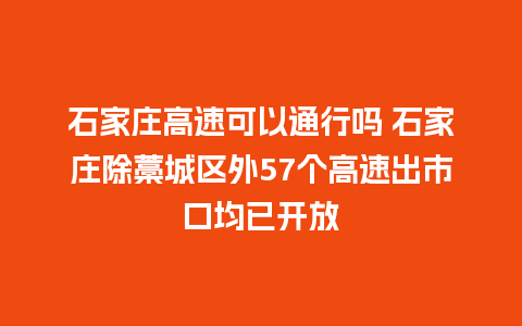 石家庄高速可以通行吗 石家庄除藁城区外57个高速出市口均已开放