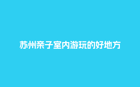 苏州亲子室内游玩的好地方