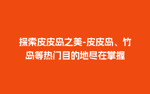 探索皮皮岛之美-皮皮岛、竹岛等热门目的地尽在掌握