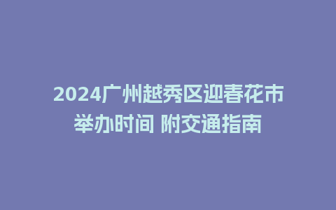 2024广州越秀区迎春花市举办时间 附交通指南