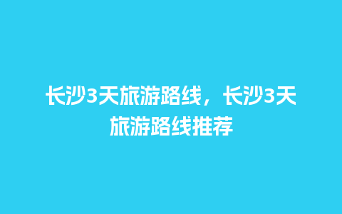 长沙3天旅游路线，长沙3天旅游路线推荐