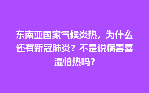 东南亚国家气候炎热，为什么还有新冠肺炎？不是说病毒喜湿怕热吗？