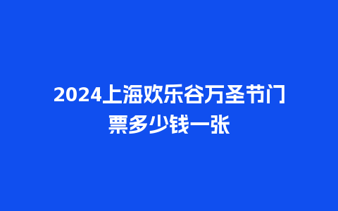 2024上海欢乐谷万圣节门票多少钱一张