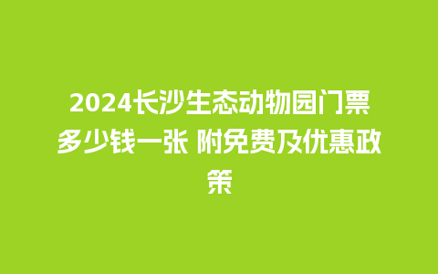 2024长沙生态动物园门票多少钱一张 附免费及优惠政策