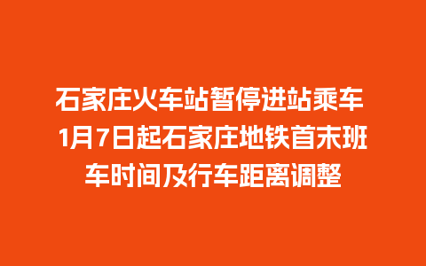 石家庄火车站暂停进站乘车 1月7日起石家庄地铁首末班车时间及行车距离调整