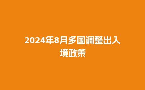 2024年8月多国调整出入境政策