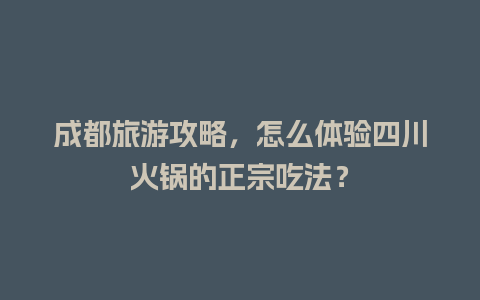 成都旅游攻略，怎么体验四川火锅的正宗吃法？