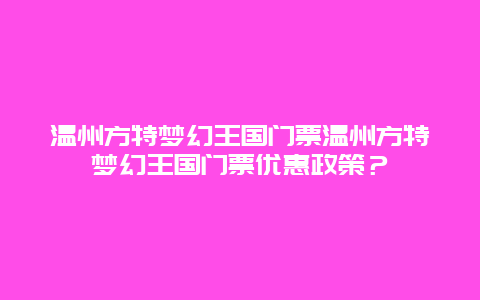 温州方特梦幻王国门票温州方特梦幻王国门票优惠政策？