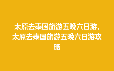 太原去泰国旅游五晚六日游，太原去泰国旅游五晚六日游攻略