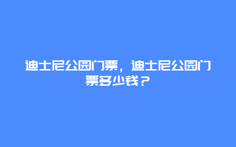 迪士尼公园门票，迪士尼公园门票多少钱？