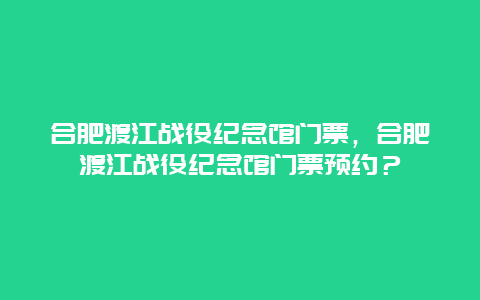 合肥渡江战役纪念馆门票，合肥渡江战役纪念馆门票预约？