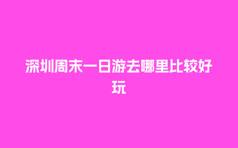 深圳周末一日游去哪里比较好玩