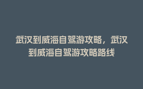 武汉到威海自驾游攻略，武汉到威海自驾游攻略路线