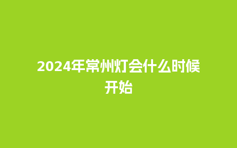 2024年常州灯会什么时候开始