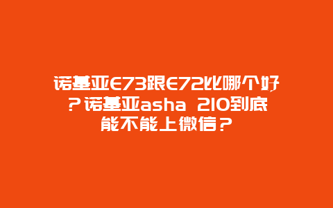 诺基亚E73跟E72比哪个好？诺基亚asha 210到底能不能上微信？