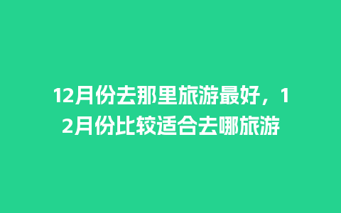 12月份去那里旅游最好，12月份比较适合去哪旅游