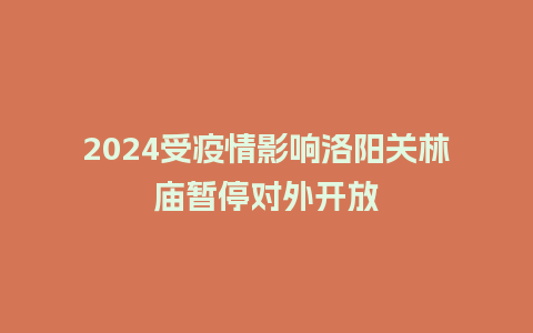 2024受疫情影响洛阳关林庙暂停对外开放