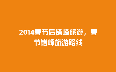 2024春节后错峰旅游，春节错峰旅游路线