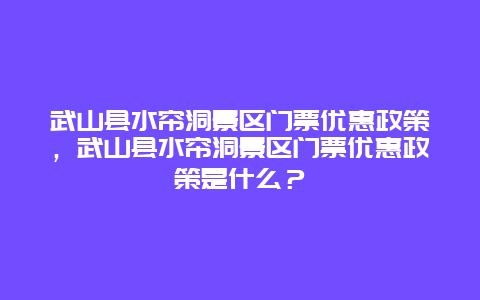 武山县水帘洞景区门票优惠政策，武山县水帘洞景区门票优惠政策是什么？