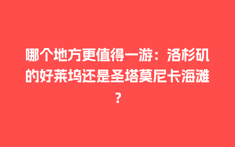 哪个地方更值得一游：洛杉矶的好莱坞还是圣塔莫尼卡海滩？