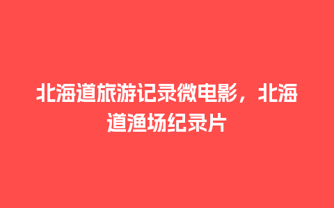 北海道旅游记录微电影，北海道渔场纪录片