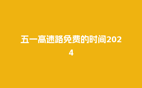 五一高速路免费的时间2024