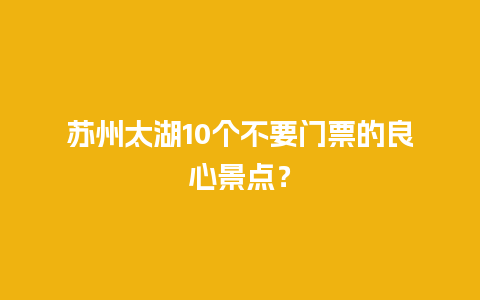 苏州太湖10个不要门票的良心景点？