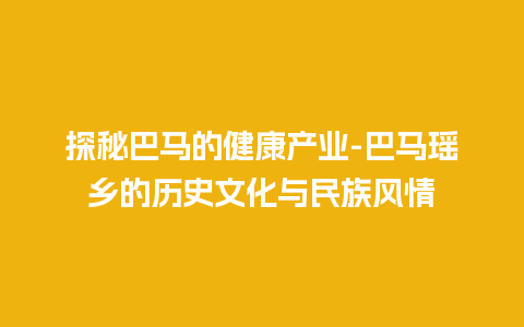 探秘巴马的健康产业-巴马瑶乡的历史文化与民族风情