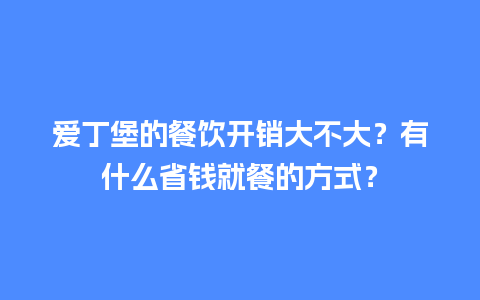 爱丁堡的餐饮开销大不大？有什么省钱就餐的方式？