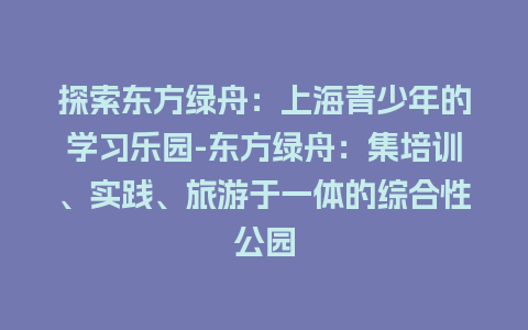 探索东方绿舟：上海青少年的学习乐园-东方绿舟：集培训、实践、旅游于一体的综合性公园