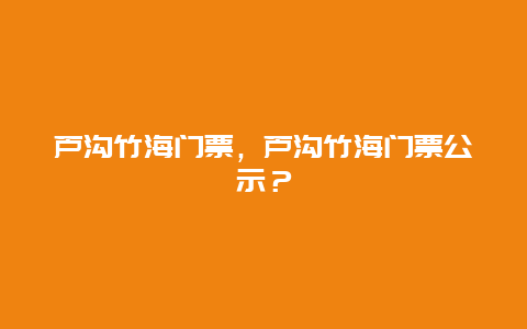 芦沟竹海门票，芦沟竹海门票公示？