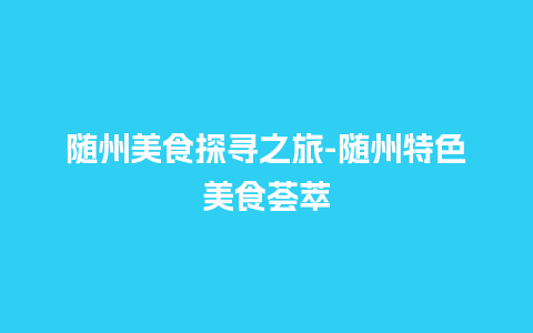 随州美食探寻之旅-随州特色美食荟萃