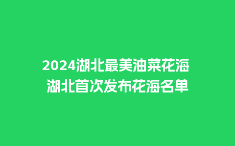 2024湖北最美油菜花海 湖北首次发布花海名单