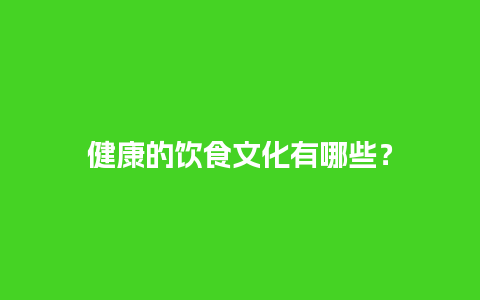 健康的饮食文化有哪些？