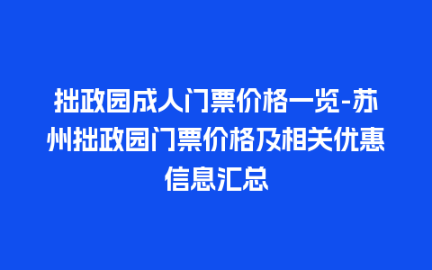 拙政园成人门票价格一览-苏州拙政园门票价格及相关优惠信息汇总