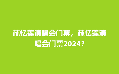 林忆莲演唱会门票，林忆莲演唱会门票2024？