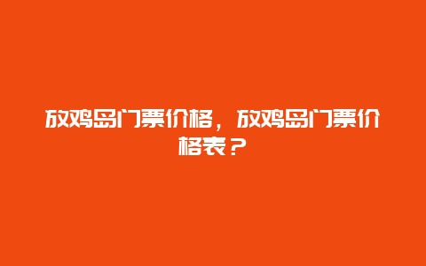 放鸡岛门票价格，放鸡岛门票价格表？