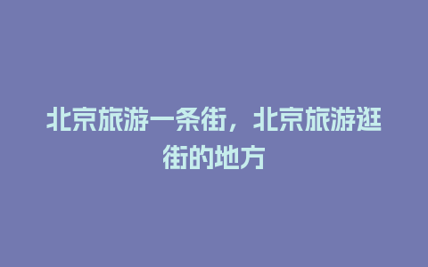 北京旅游一条街，北京旅游逛街的地方